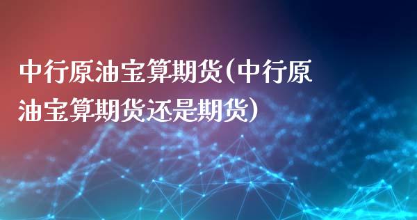 中行原油宝算期货(中行原油宝算期货还是期货)_https://www.zztgc.com_期货行情_第1张