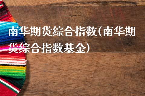 南华期货综合指数(南华期货综合指数基金)_https://www.zztgc.com_期货直播_第1张