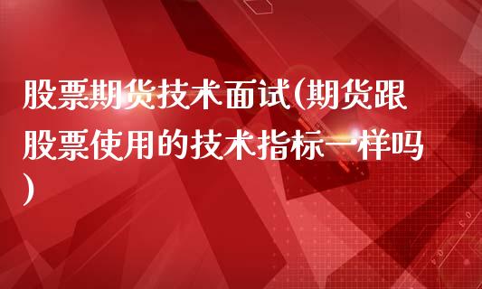 股票期货技术面试(期货跟股票使用的技术指标一样吗)_https://www.zztgc.com_期货入门_第1张