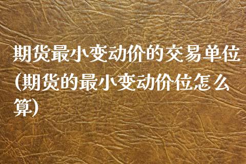 期货最小变动价的交易单位(期货的最小变动价位怎么算)_https://www.zztgc.com_期货行情_第1张