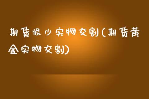 期货很少实物交割(期货黄金实物交割)_https://www.zztgc.com_期货直播_第1张
