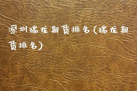 深圳瑞龙期货排名(瑞龙期货排名)_https://www.zztgc.com_原油期货_第1张