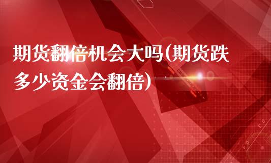 期货翻倍机会大吗(期货跌多少资金会翻倍)_https://www.zztgc.com_期货行情_第1张