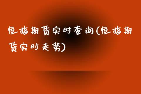 恒指期货实时查询(恒指期货实时走势)_https://www.zztgc.com_期货入门_第1张