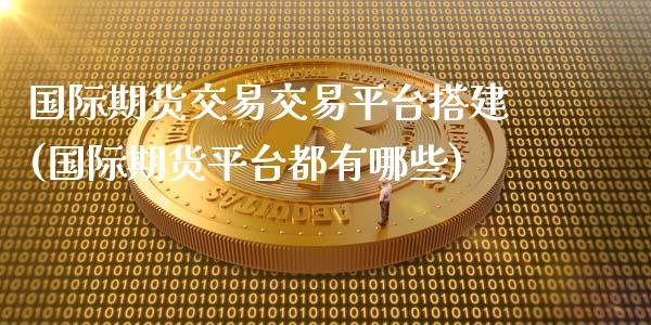国际期货交易交易平台搭建(国际期货平台都有哪些)_https://www.zztgc.com_期货入门_第1张