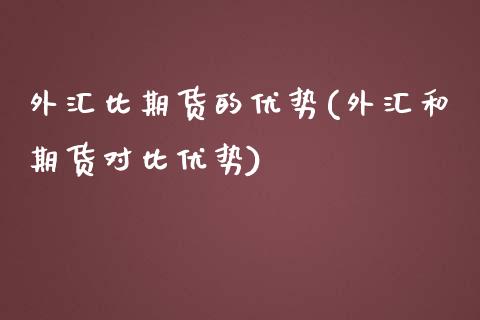 外汇比期货的优势(外汇和期货对比优势)_https://www.zztgc.com_期货入门_第1张