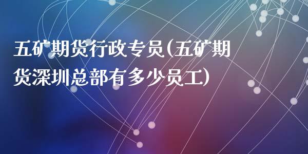 五矿期货行政专员(五矿期货深圳总部有多少员工)_https://www.zztgc.com_期货入门_第1张