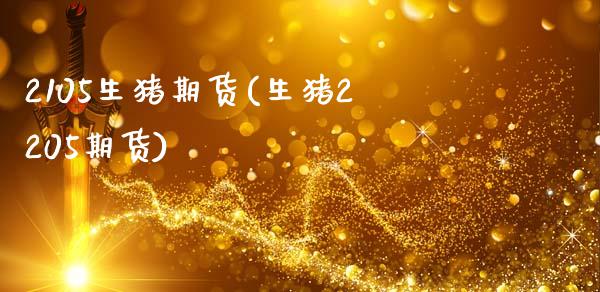 2105生猪期货(生猪2205期货)_https://www.zztgc.com_期货直播_第1张
