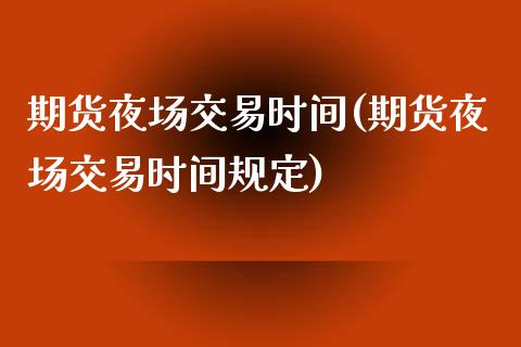 期货夜场交易时间(期货夜场交易时间规定)_https://www.zztgc.com_期货直播_第1张