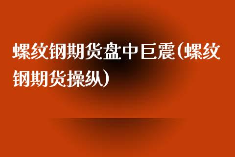 螺纹钢期货盘中巨震(螺纹钢期货操纵)_https://www.zztgc.com_黄金期货_第1张