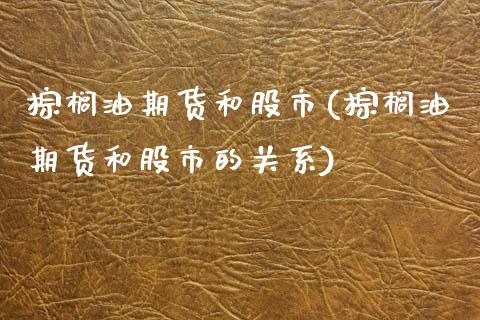棕榈油期货和股市(棕榈油期货和股市的关系)_https://www.zztgc.com_黄金期货_第1张