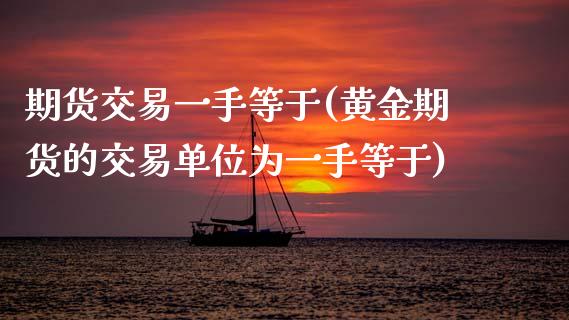 期货交易一手等于(黄金期货的交易单位为一手等于)_https://www.zztgc.com_期货行情_第1张