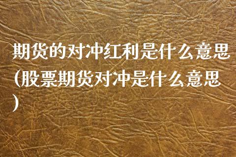 期货的对冲红利是什么意思(股票期货对冲是什么意思)_https://www.zztgc.com_黄金期货_第1张