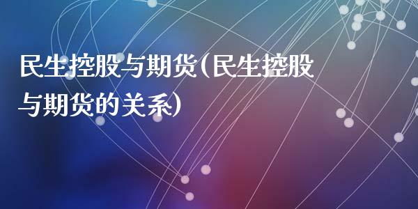 民生控股与期货(民生控股与期货的关系)_https://www.zztgc.com_期货入门_第1张