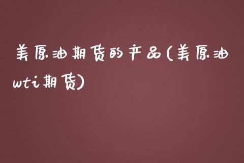 美原油期货的产品(美原油wti期货)_https://www.zztgc.com_原油期货_第1张