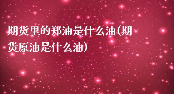 期货里的郑油是什么油(期货原油是什么油)_https://www.zztgc.com_期货行情_第1张