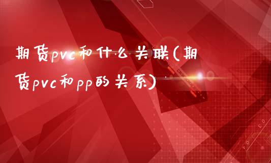 期货pvc和什么关联(期货pvc和pp的关系)_https://www.zztgc.com_期货行情_第1张