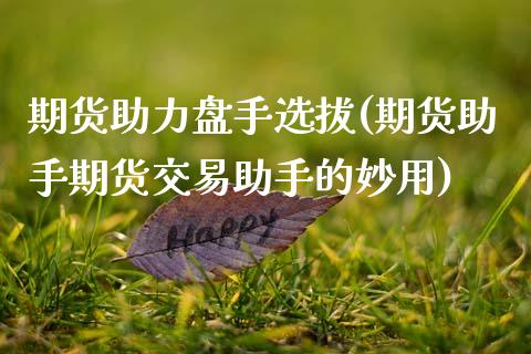 期货助力盘手选拔(期货助手期货交易助手的妙用)_https://www.zztgc.com_期货行情_第1张