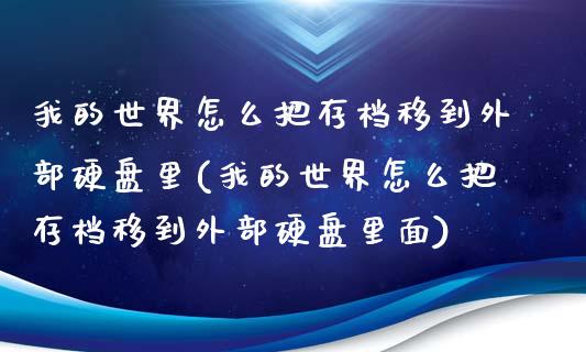 我的世界怎么把存档移到外部硬盘里(我的世界怎么把存档移到外部硬盘里面)_https://www.zztgc.com_期货开户_第1张