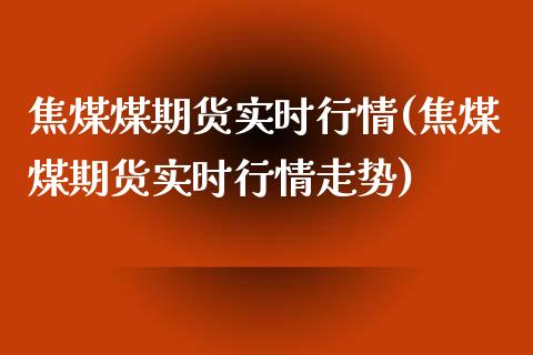 焦煤煤期货实时行情(焦煤煤期货实时行情走势)_期货入门_第1张_珍投期货网 焦煤煤期货实时行情(焦煤煤期货实时行情走势)_https://www.zztgc.com_期货入门_第1张