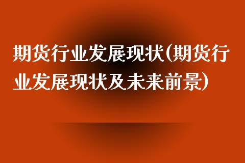 期货行业发展现状(期货行业发展现状及未来前景)_https://www.zztgc.com_期货入门_第1张