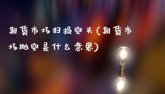 期货市场扫损空头(期货市场抛空是什么意思)_https://www.zztgc.com_期货直播_第1张