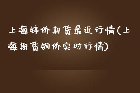上海锌价期货最近行情(上海期货铜价实时行情)_https://www.zztgc.com_原油期货_第1张