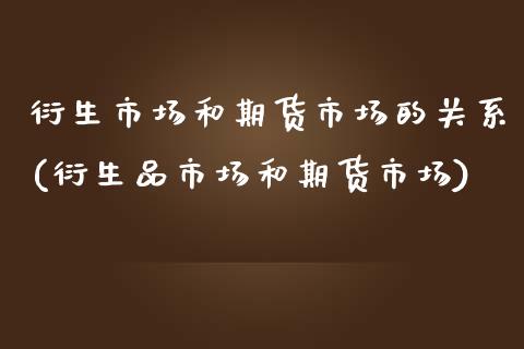 衍生市场和期货市场的关系(衍生品市场和期货市场)_https://www.zztgc.com_期货开户_第1张