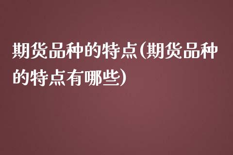 期货品种的特点(期货品种的特点有哪些)_https://www.zztgc.com_原油期货_第1张