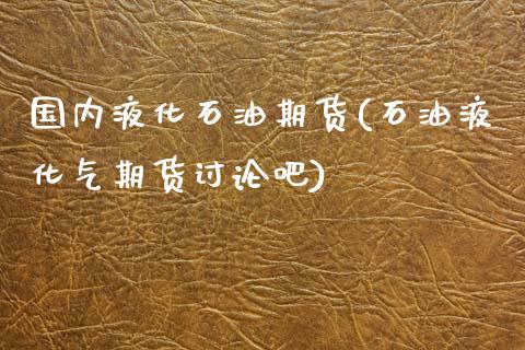 国内液化石油期货(石油液化气期货讨论吧)_https://www.zztgc.com_黄金期货_第1张