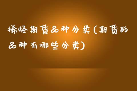 烯烃期货品种分类(期货的品种有哪些分类)_https://www.zztgc.com_黄金期货_第1张
