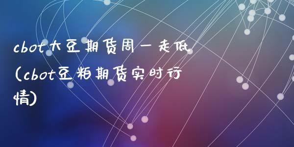 cbot大豆期货周一走低(cbot豆粕期货实时行情)_https://www.zztgc.com_期货入门_第1张