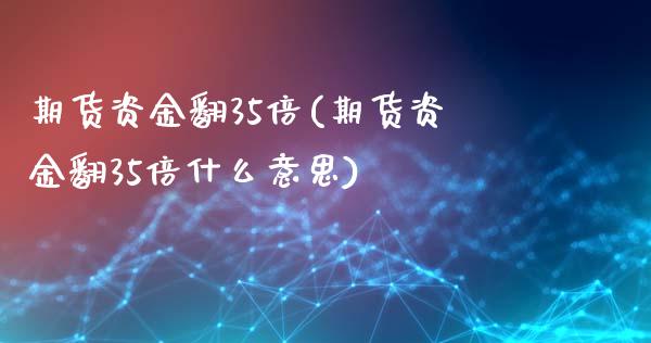 期货资金翻35倍(期货资金翻35倍什么意思)_https://www.zztgc.com_原油期货_第1张