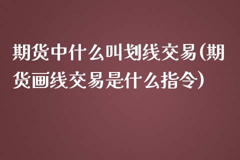 期货中什么叫划线交易(期货画线交易是什么指令)_https://www.zztgc.com_期货入门_第1张