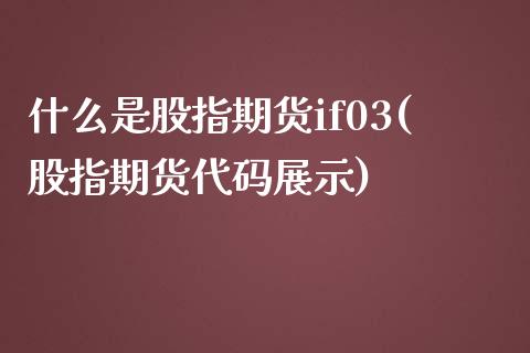 什么是股指期货if03(股指期货代码展示)_https://www.zztgc.com_期货开户_第1张