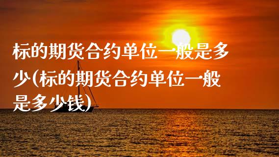 标的期货合约单位一般是多少(标的期货合约单位一般是多少钱)_https://www.zztgc.com_黄金期货_第1张