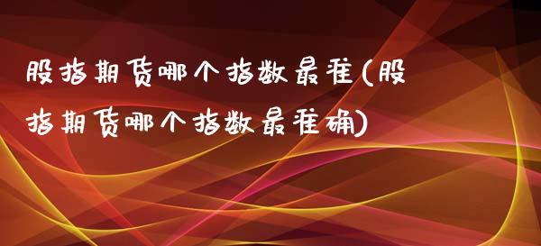 股指期货哪个指数最准(股指期货哪个指数最准确)_期货入门_第1张_珍投期货网 股指期货哪个指数最准(股指期货哪个指数最准确)_https://www.zztgc.com_期货入门_第1张