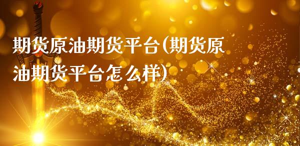 期货原油期货平台(期货原油期货平台怎么样)_https://www.zztgc.com_期货直播_第1张