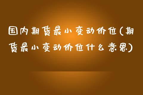 国内期货最小变动价位(期货最小变动价位什么意思)_https://www.zztgc.com_期货行情_第1张