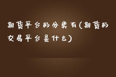 期货平台的分类有(期货的交易平台是什么)_https://www.zztgc.com_期货入门_第1张