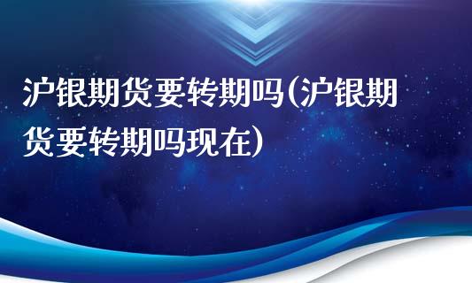 沪银期货要转期吗(沪银期货要转期吗现在)_https://www.zztgc.com_期货直播_第1张