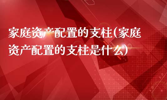 家庭资产配置的支柱(家庭资产配置的支柱是什么)_https://www.zztgc.com_黄金期货_第1张
