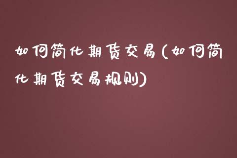 如何简化期货交易(如何简化期货交易规则)_https://www.zztgc.com_黄金期货_第1张