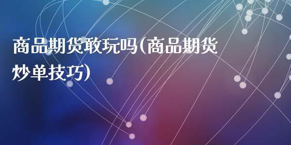 商品期货敢玩吗(商品期货炒单技巧)_https://www.zztgc.com_原油期货_第1张
