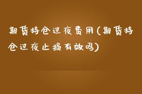 期货持仓过夜费用(期货持仓过夜止损有效吗)_https://www.zztgc.com_期货直播_第1张