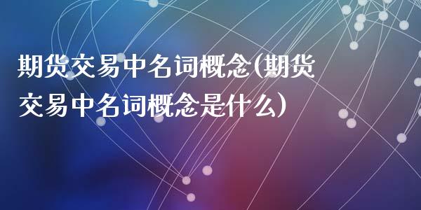 期货交易中名词概念(期货交易中名词概念是什么)_https://www.zztgc.com_期货直播_第1张