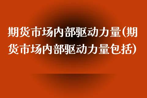 期货市场内部驱动力量(期货市场内部驱动力量包括)_https://www.zztgc.com_期货入门_第1张