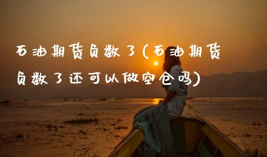 石油期货负数了(石油期货负数了还可以做空仓吗)_https://www.zztgc.com_期货入门_第1张