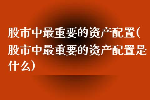 股市中最重要的资产配置(股市中最重要的资产配置是什么)_https://www.zztgc.com_期货入门_第1张