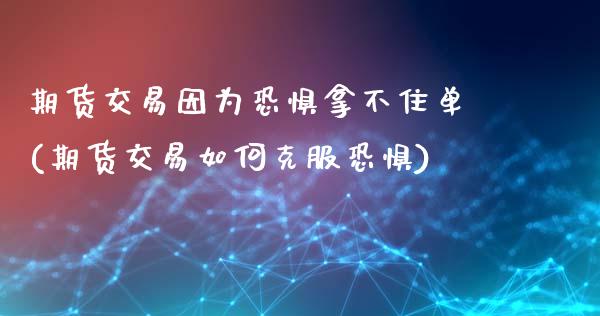 期货交易因为恐惧拿不住单(期货交易如何克服恐惧)_https://www.zztgc.com_期货行情_第1张